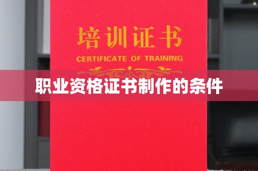 禅城职业资格证书制作的条件