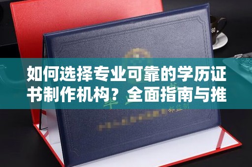 禅城如何选择专业可靠的学历证书制作机构？全面指南与推荐
