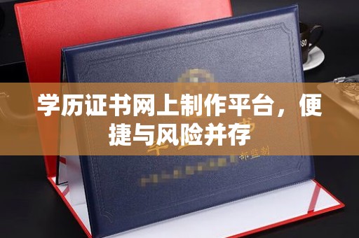 禅城学历证书网上制作平台，便捷与风险并存