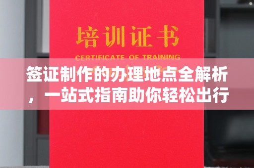 禅城签证制作的办理地点全解析，一站式指南助你轻松出行