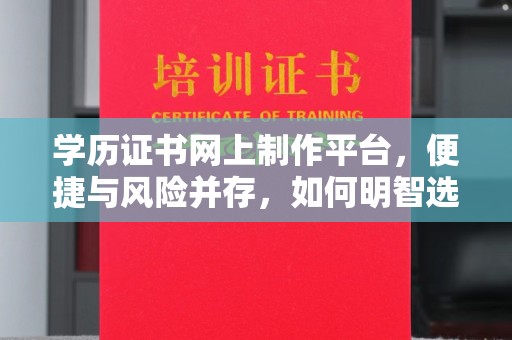 禅城学历证书网上制作平台，便捷与风险并存，如何明智选择？