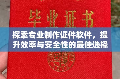 禅城探索专业制作证件软件，提升效率与安全性的最佳选择