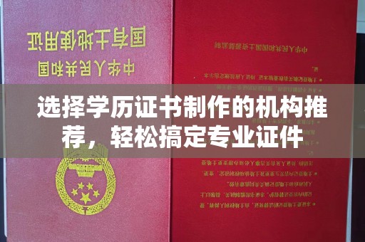 禅城选择学历证书制作的机构推荐，轻松搞定专业证件