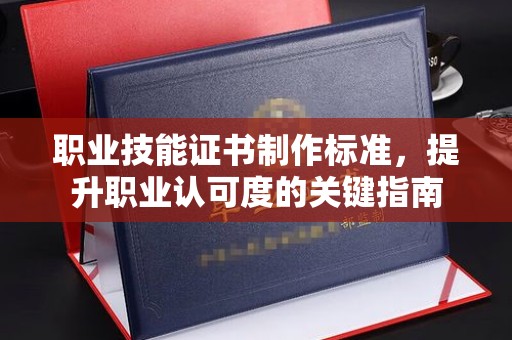 禅城职业技能证书制作标准，提升职业认可度的关键指南