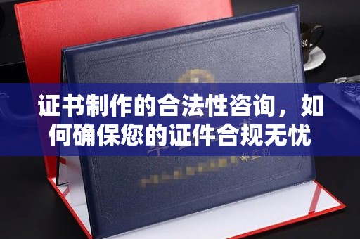 禅城证书制作的合法性咨询，如何确保您的证件合规无忧