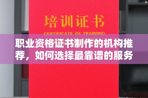禅城职业资格证书制作的机构推荐，如何选择最靠谱的服务商？