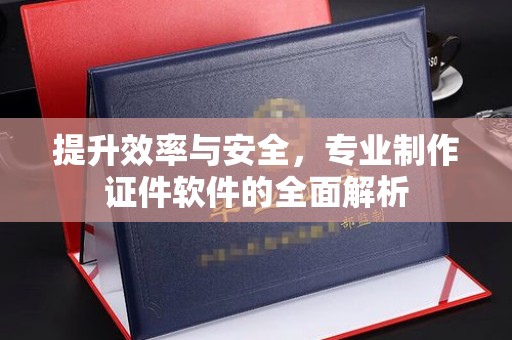 禅城提升效率与安全，专业制作证件软件的全面解析