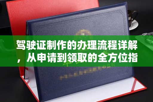 禅城驾驶证制作的办理流程详解，从申请到领取的全方位指南