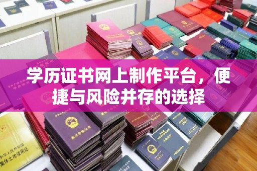 禅城学历证书网上制作平台，便捷与风险并存的选择