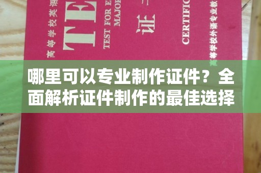 禅城哪里可以专业制作证件？全面解析证件制作的最佳选择