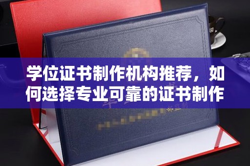 禅城学位证书制作机构推荐，如何选择专业可靠的证书制作服务