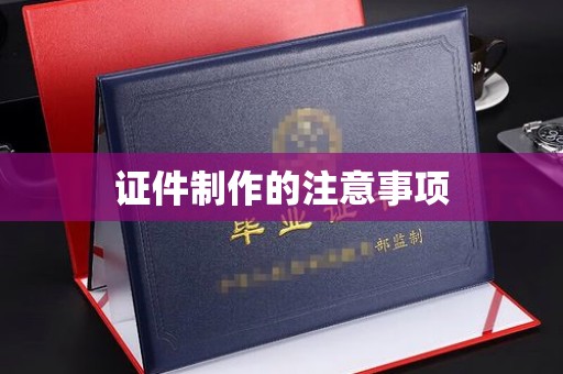 禅城证件制作的注意事项
