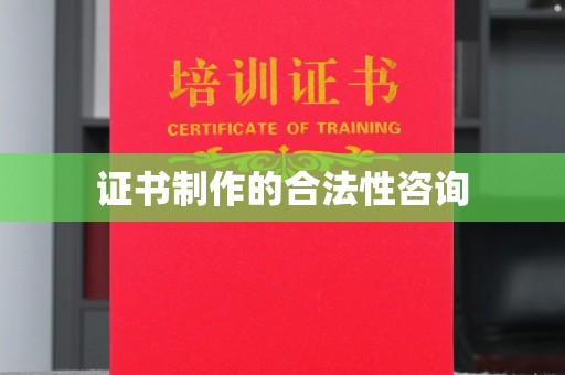 禅城证书制作的合法性咨询